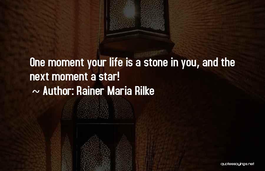 Rainer Maria Rilke Quotes: One Moment Your Life Is A Stone In You, And The Next Moment A Star!