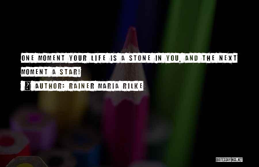 Rainer Maria Rilke Quotes: One Moment Your Life Is A Stone In You, And The Next Moment A Star!