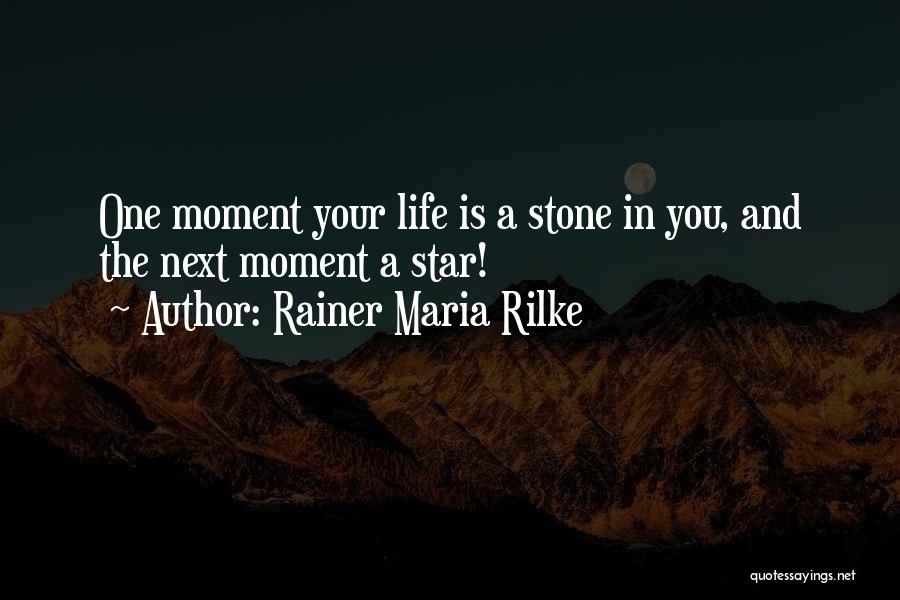 Rainer Maria Rilke Quotes: One Moment Your Life Is A Stone In You, And The Next Moment A Star!