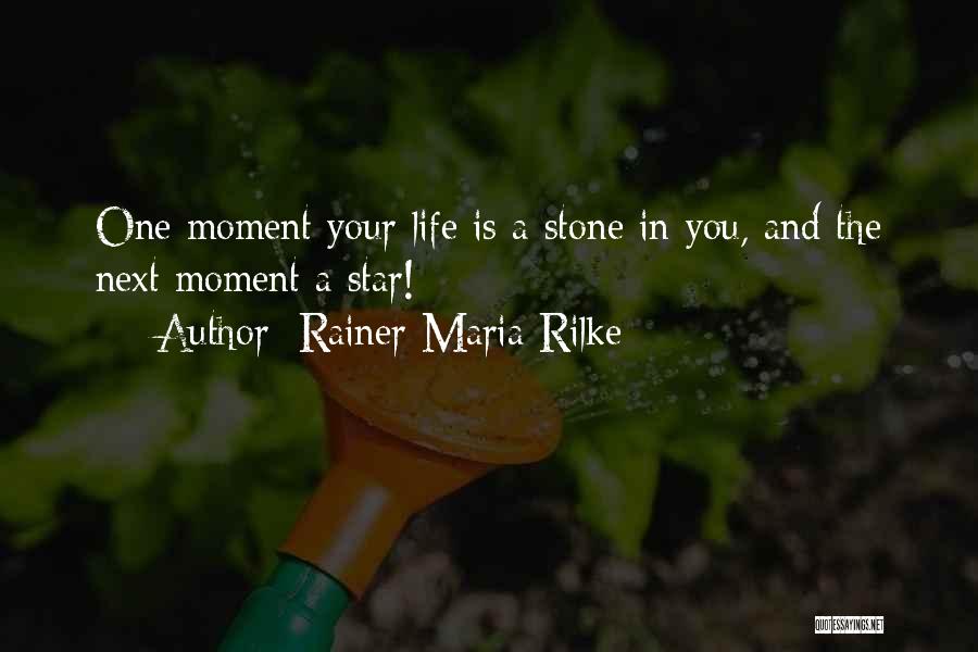 Rainer Maria Rilke Quotes: One Moment Your Life Is A Stone In You, And The Next Moment A Star!