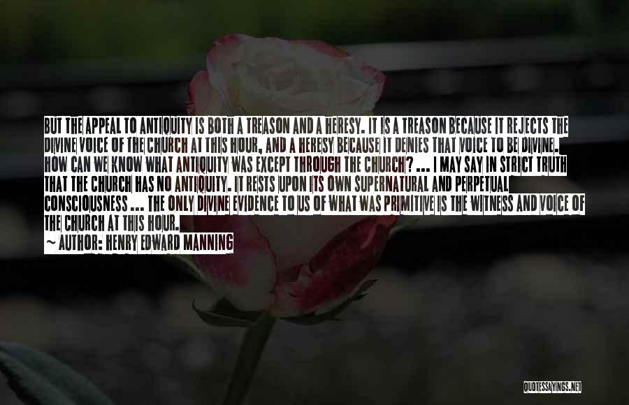 Henry Edward Manning Quotes: But The Appeal To Antiquity Is Both A Treason And A Heresy. It Is A Treason Because It Rejects The