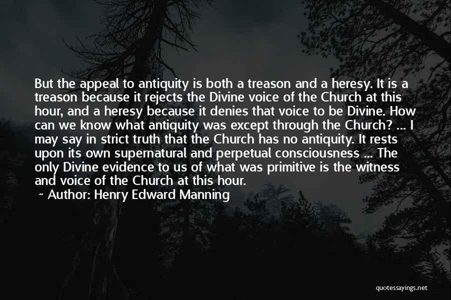 Henry Edward Manning Quotes: But The Appeal To Antiquity Is Both A Treason And A Heresy. It Is A Treason Because It Rejects The