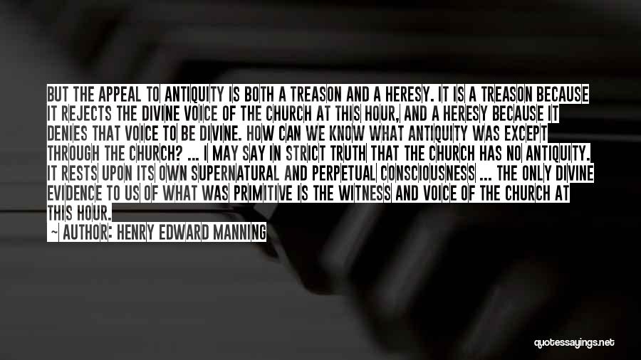 Henry Edward Manning Quotes: But The Appeal To Antiquity Is Both A Treason And A Heresy. It Is A Treason Because It Rejects The