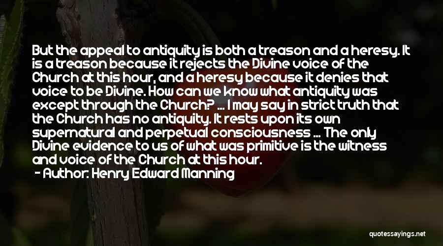 Henry Edward Manning Quotes: But The Appeal To Antiquity Is Both A Treason And A Heresy. It Is A Treason Because It Rejects The