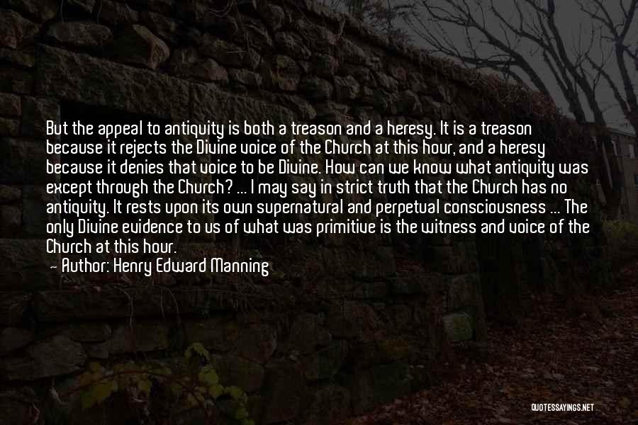 Henry Edward Manning Quotes: But The Appeal To Antiquity Is Both A Treason And A Heresy. It Is A Treason Because It Rejects The