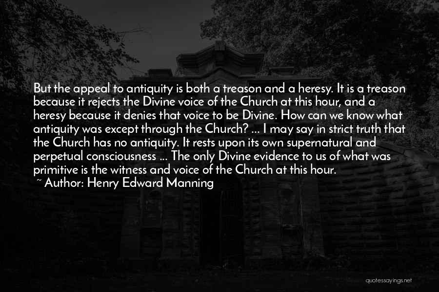 Henry Edward Manning Quotes: But The Appeal To Antiquity Is Both A Treason And A Heresy. It Is A Treason Because It Rejects The