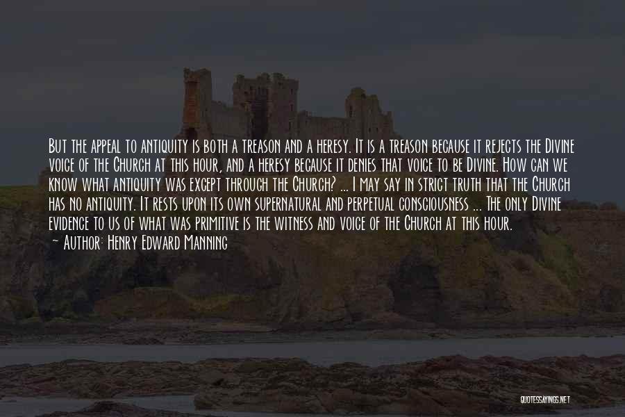 Henry Edward Manning Quotes: But The Appeal To Antiquity Is Both A Treason And A Heresy. It Is A Treason Because It Rejects The