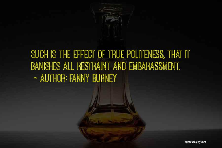 Fanny Burney Quotes: Such Is The Effect Of True Politeness, That It Banishes All Restraint And Embarassment.