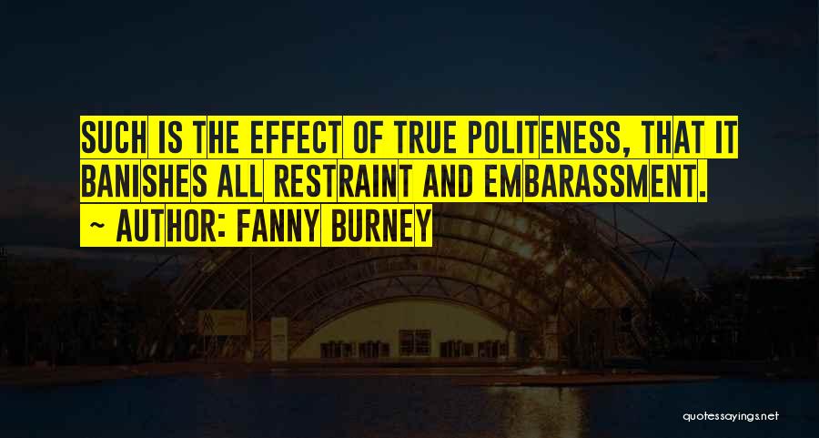 Fanny Burney Quotes: Such Is The Effect Of True Politeness, That It Banishes All Restraint And Embarassment.