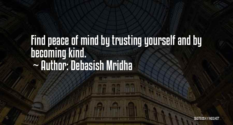 Debasish Mridha Quotes: Find Peace Of Mind By Trusting Yourself And By Becoming Kind.