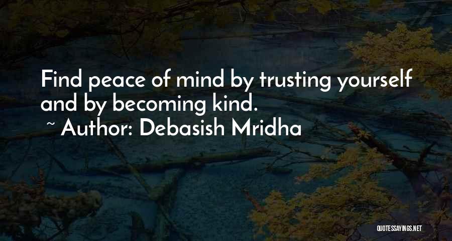 Debasish Mridha Quotes: Find Peace Of Mind By Trusting Yourself And By Becoming Kind.