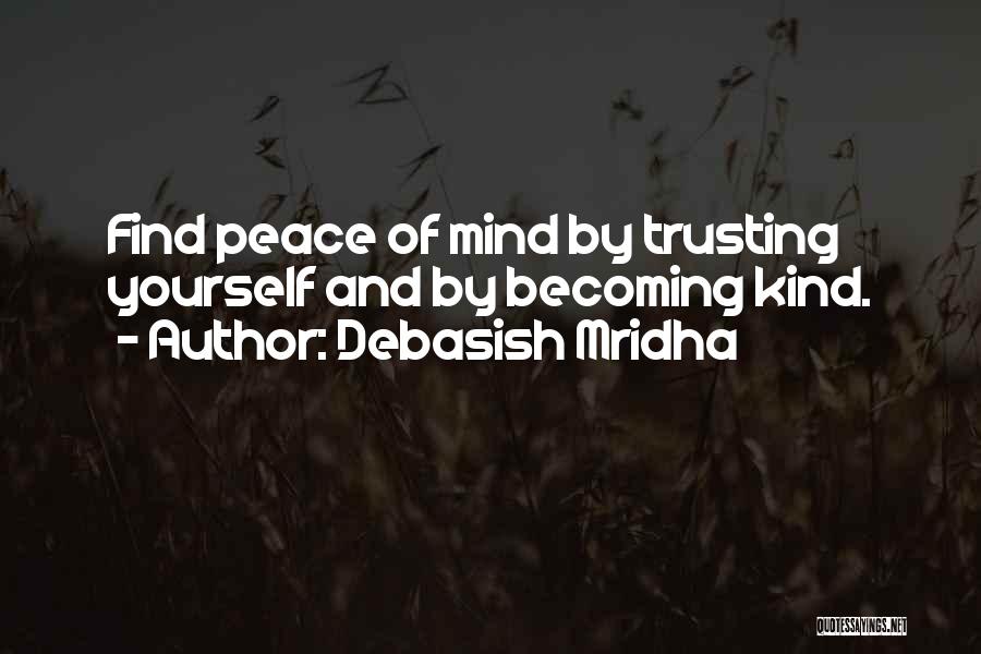 Debasish Mridha Quotes: Find Peace Of Mind By Trusting Yourself And By Becoming Kind.