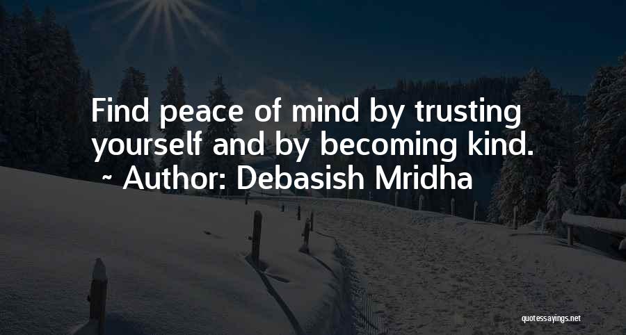 Debasish Mridha Quotes: Find Peace Of Mind By Trusting Yourself And By Becoming Kind.