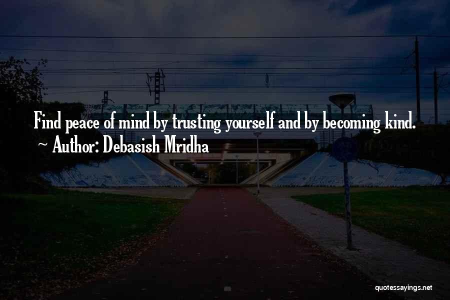 Debasish Mridha Quotes: Find Peace Of Mind By Trusting Yourself And By Becoming Kind.