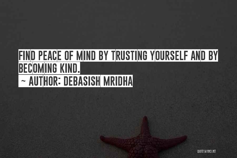 Debasish Mridha Quotes: Find Peace Of Mind By Trusting Yourself And By Becoming Kind.