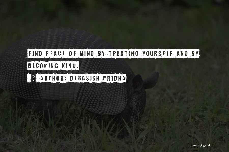 Debasish Mridha Quotes: Find Peace Of Mind By Trusting Yourself And By Becoming Kind.