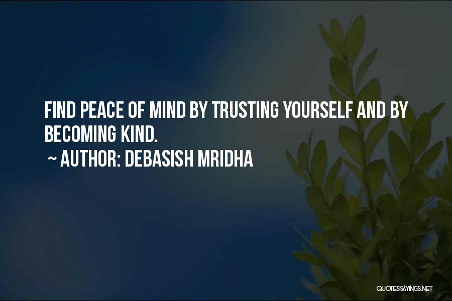 Debasish Mridha Quotes: Find Peace Of Mind By Trusting Yourself And By Becoming Kind.