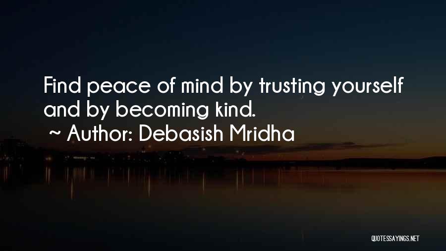 Debasish Mridha Quotes: Find Peace Of Mind By Trusting Yourself And By Becoming Kind.