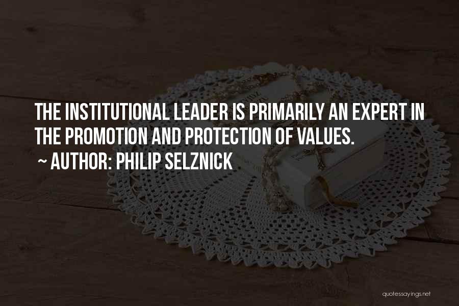 Philip Selznick Quotes: The Institutional Leader Is Primarily An Expert In The Promotion And Protection Of Values.