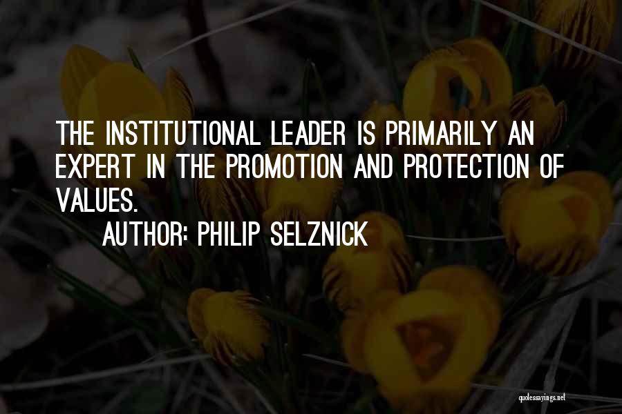 Philip Selznick Quotes: The Institutional Leader Is Primarily An Expert In The Promotion And Protection Of Values.