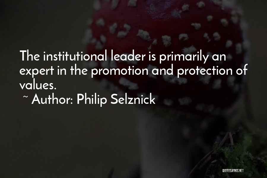 Philip Selznick Quotes: The Institutional Leader Is Primarily An Expert In The Promotion And Protection Of Values.