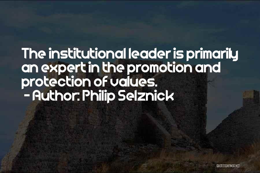 Philip Selznick Quotes: The Institutional Leader Is Primarily An Expert In The Promotion And Protection Of Values.
