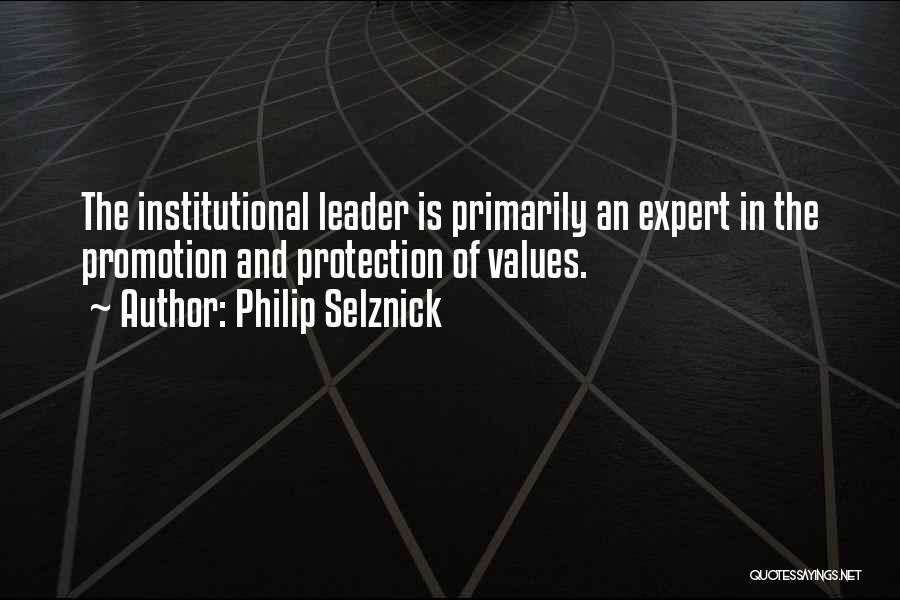 Philip Selznick Quotes: The Institutional Leader Is Primarily An Expert In The Promotion And Protection Of Values.