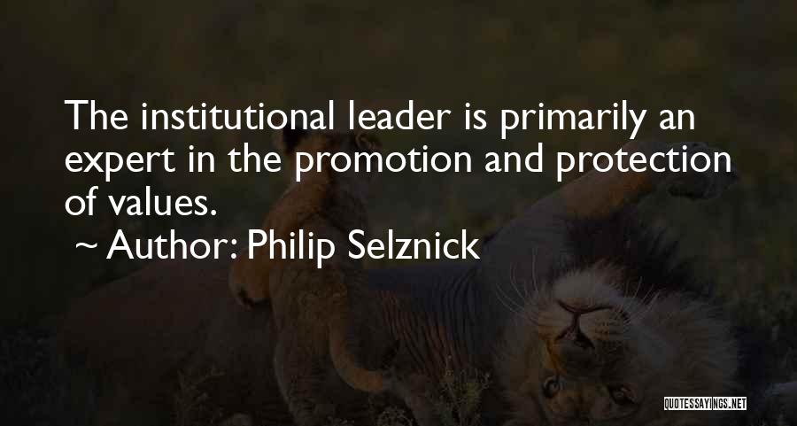 Philip Selznick Quotes: The Institutional Leader Is Primarily An Expert In The Promotion And Protection Of Values.