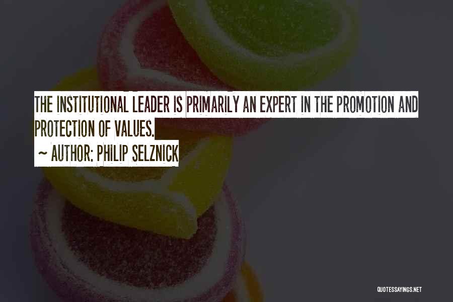 Philip Selznick Quotes: The Institutional Leader Is Primarily An Expert In The Promotion And Protection Of Values.
