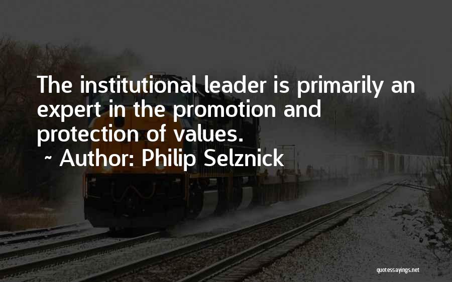 Philip Selznick Quotes: The Institutional Leader Is Primarily An Expert In The Promotion And Protection Of Values.