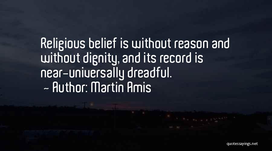 Martin Amis Quotes: Religious Belief Is Without Reason And Without Dignity, And Its Record Is Near-universally Dreadful.