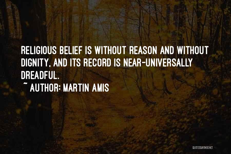 Martin Amis Quotes: Religious Belief Is Without Reason And Without Dignity, And Its Record Is Near-universally Dreadful.