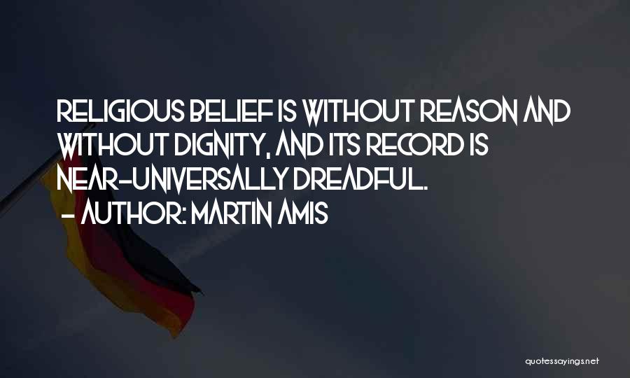 Martin Amis Quotes: Religious Belief Is Without Reason And Without Dignity, And Its Record Is Near-universally Dreadful.