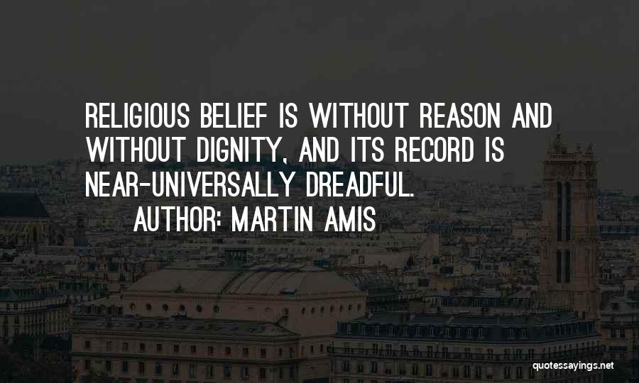 Martin Amis Quotes: Religious Belief Is Without Reason And Without Dignity, And Its Record Is Near-universally Dreadful.