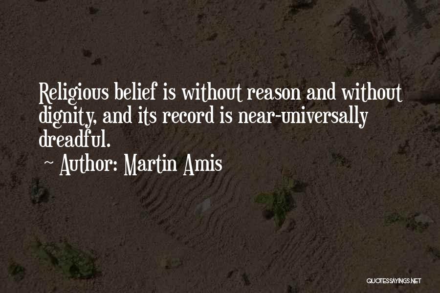 Martin Amis Quotes: Religious Belief Is Without Reason And Without Dignity, And Its Record Is Near-universally Dreadful.