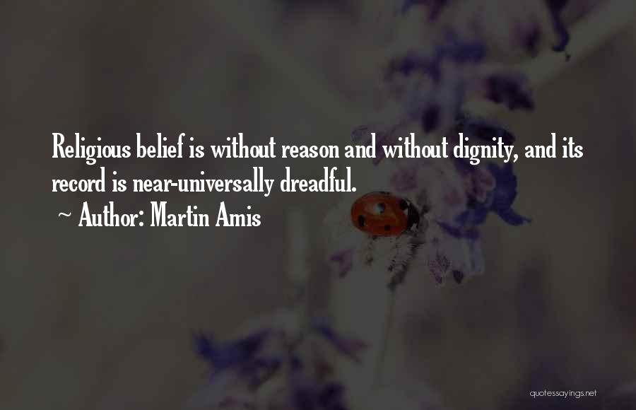 Martin Amis Quotes: Religious Belief Is Without Reason And Without Dignity, And Its Record Is Near-universally Dreadful.