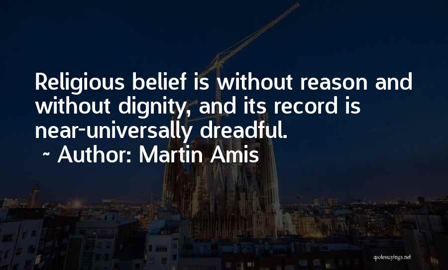 Martin Amis Quotes: Religious Belief Is Without Reason And Without Dignity, And Its Record Is Near-universally Dreadful.