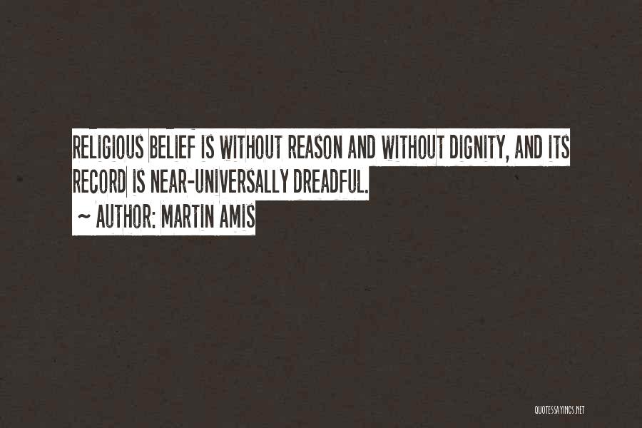 Martin Amis Quotes: Religious Belief Is Without Reason And Without Dignity, And Its Record Is Near-universally Dreadful.
