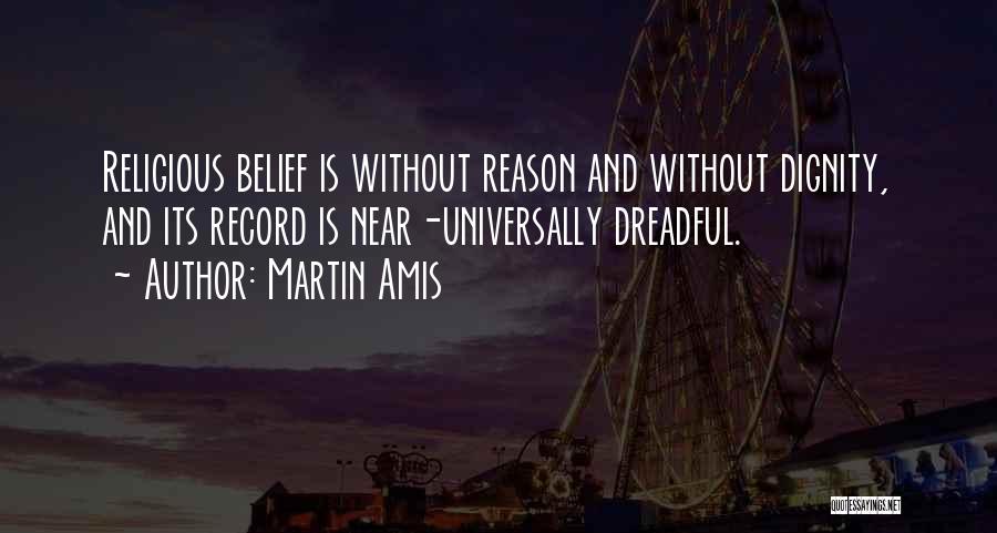 Martin Amis Quotes: Religious Belief Is Without Reason And Without Dignity, And Its Record Is Near-universally Dreadful.