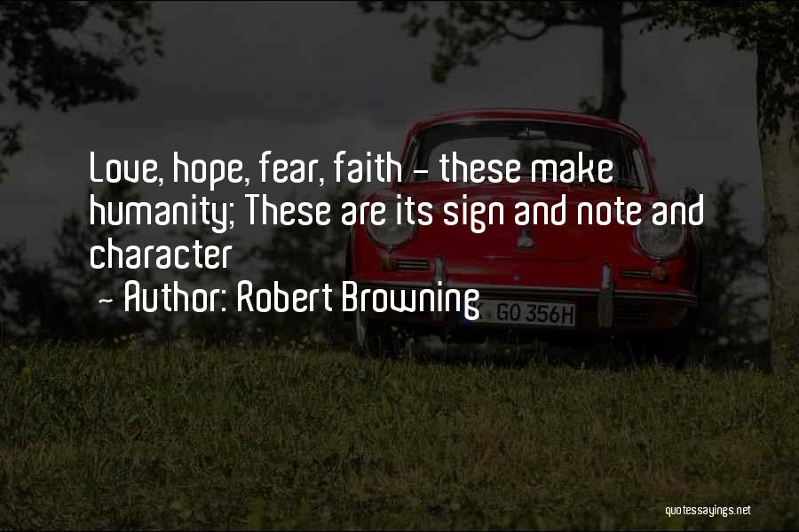 Robert Browning Quotes: Love, Hope, Fear, Faith - These Make Humanity; These Are Its Sign And Note And Character