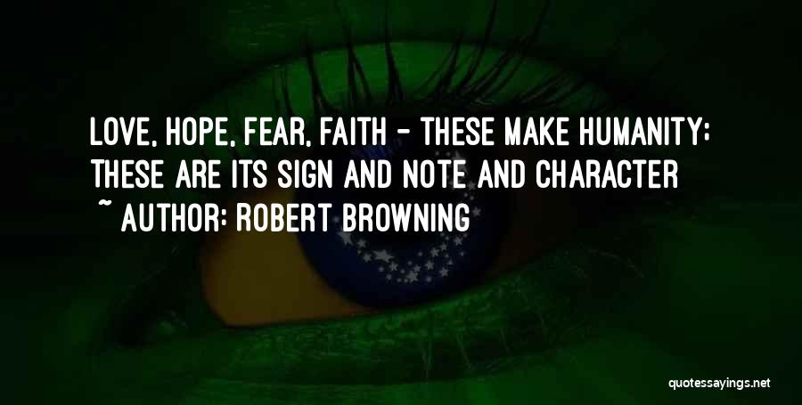 Robert Browning Quotes: Love, Hope, Fear, Faith - These Make Humanity; These Are Its Sign And Note And Character