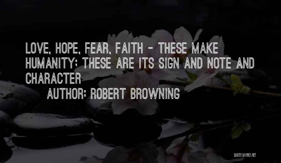 Robert Browning Quotes: Love, Hope, Fear, Faith - These Make Humanity; These Are Its Sign And Note And Character