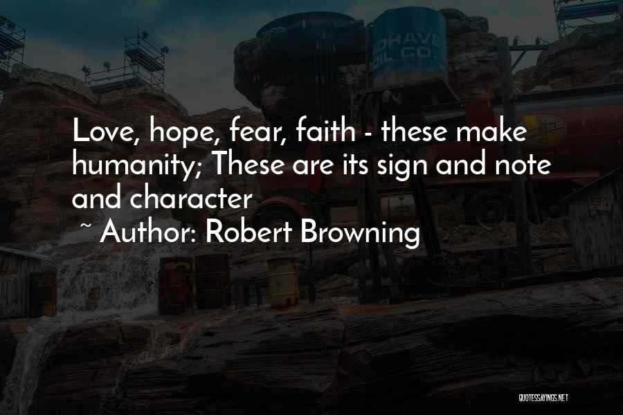 Robert Browning Quotes: Love, Hope, Fear, Faith - These Make Humanity; These Are Its Sign And Note And Character