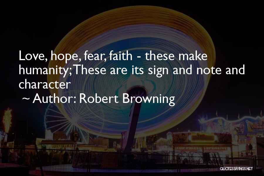 Robert Browning Quotes: Love, Hope, Fear, Faith - These Make Humanity; These Are Its Sign And Note And Character