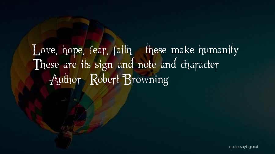 Robert Browning Quotes: Love, Hope, Fear, Faith - These Make Humanity; These Are Its Sign And Note And Character