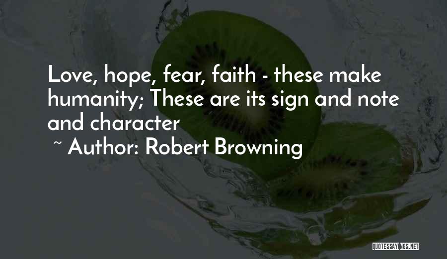 Robert Browning Quotes: Love, Hope, Fear, Faith - These Make Humanity; These Are Its Sign And Note And Character