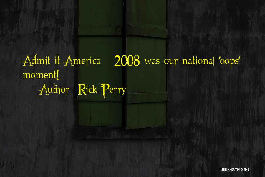 Rick Perry Quotes: Admit It America - 2008 Was Our National 'oops' Moment!