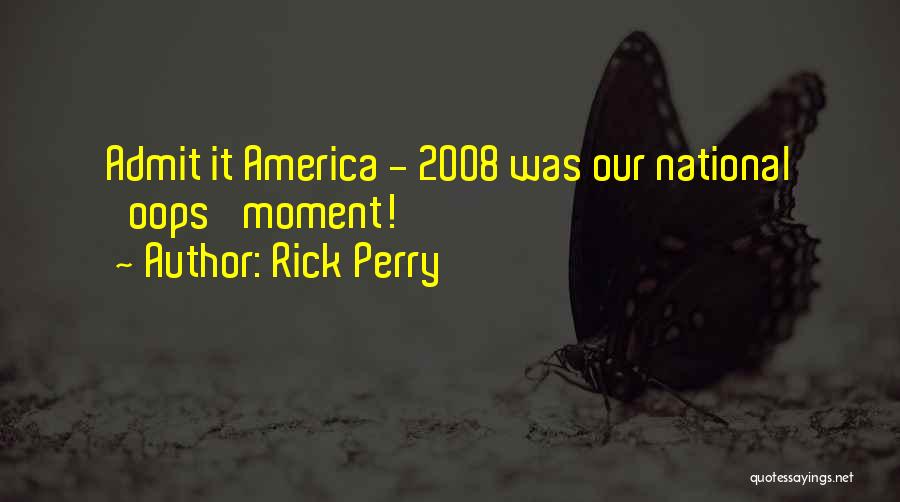 Rick Perry Quotes: Admit It America - 2008 Was Our National 'oops' Moment!