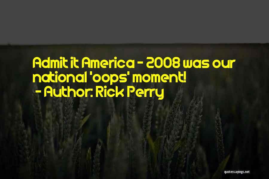 Rick Perry Quotes: Admit It America - 2008 Was Our National 'oops' Moment!