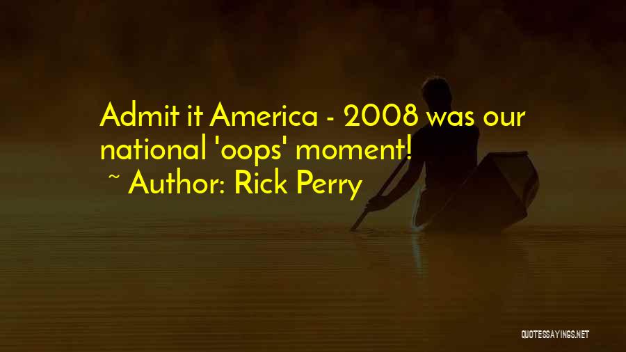 Rick Perry Quotes: Admit It America - 2008 Was Our National 'oops' Moment!